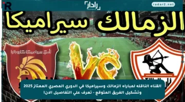 القناة الناقلة لمباراة الزمالك وسيراميكا في الدوري المصري الممتاز 2025 وتشكيل الفريق المتوقع – تعرف على التفاصيل الآن!